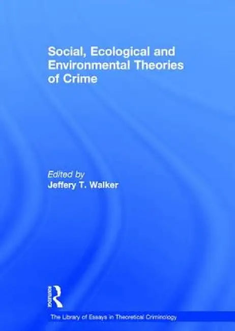 Social, Ecological and Environmental Theories of Crime by Jeffery T. Walker