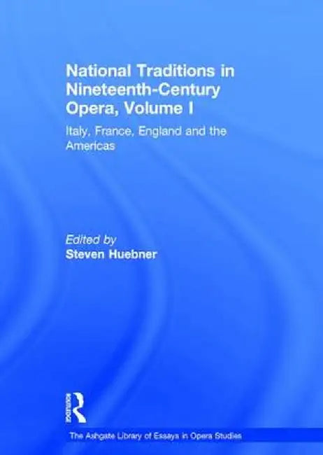 National Traditions in Nineteenth-Century Opera, Volume I: Italy, France, England and the Americas by Steven Huebner
