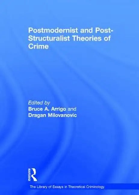 Postmodernist and Post-Structuralist Theories of Crime by Dragan Milovanovic