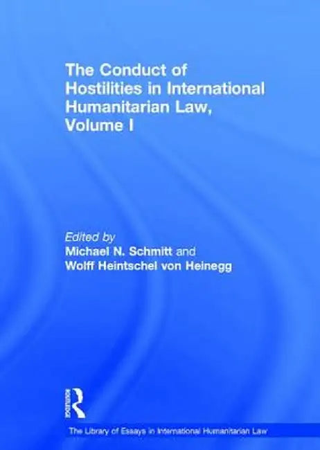 The Conduct of Hostilities in International Humanitarian Law, Volume I by Wolff Heintschel Heinegg