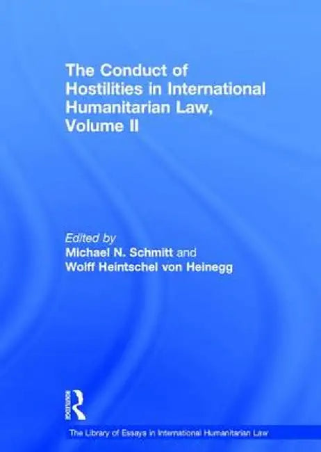 The Conduct of Hostilities in International Humanitarian Law, Volume II by Wolff Heintschel Heinegg