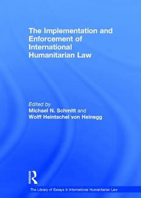 The Implementation and Enforcement of International Humanitarian Law by Wolff Heintschel Heinegg