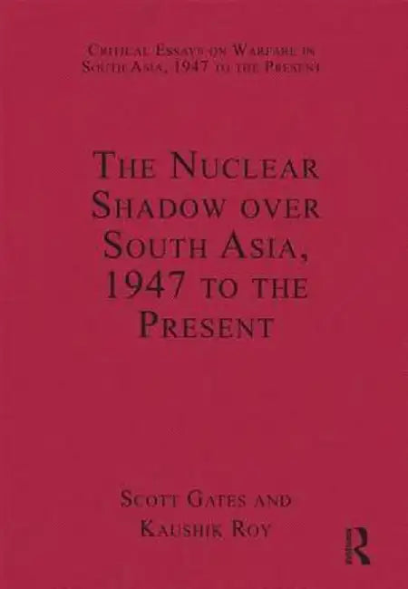 The Nuclear Shadow Over South Asia, 1947 to the Present by Kaushik Roy