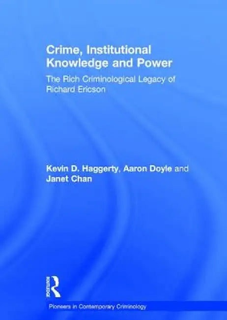 Crime, Institutional Knowledge and Power: The Rich Criminological Legacy of Richard Ericson by Aaron Doyle