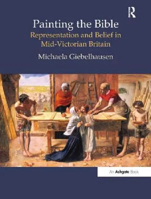 Painting the Bible: Representation and Belief in Mid-Victorian Britain by Michaela Giebelhausen