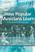 How Popular Musicians Learn: A Way Ahead for Music Education by Lucy Green
