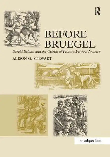 Before Bruegel: Sebald Beham and the Origins of Peasant Festival Imagery by Alison G. Stewart