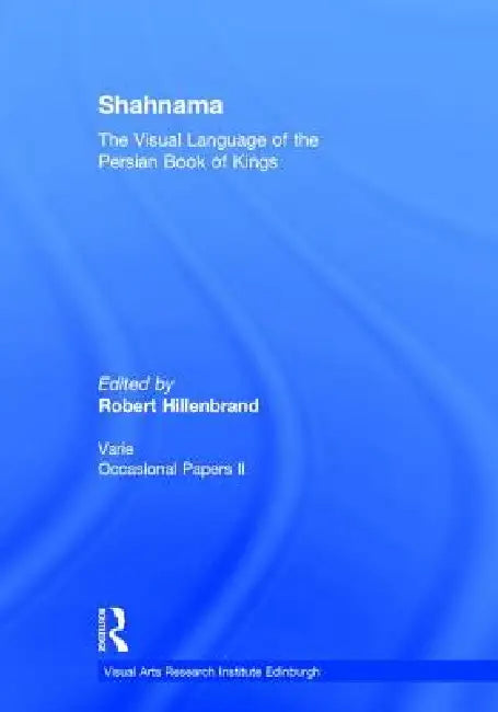 Shahnama: The Visual Language of the Persian Book of Kings by Robert Hillenbrand