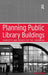 Planning Public Library Buildings: Concepts and Issues for the Librarian by Michael Dewe