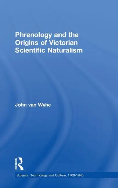 Phrenology and the Origins of Victorian Scientific Naturalism by John Van Wyhe