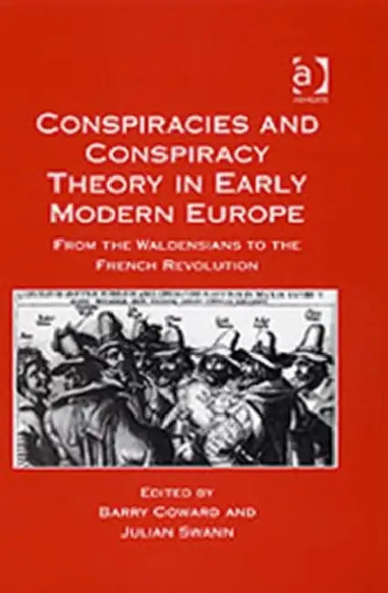 Conspiracies and Conspiracy Theory in Early Modern Europe: From the Waldensians to the French Revolution by Barry Coward, Julian Swann