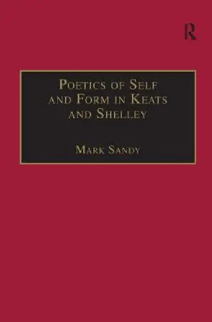 Poetics of Self and Form in Keats and Shelley: Nietzschean Subjectivity and Genre by Mark Sandy