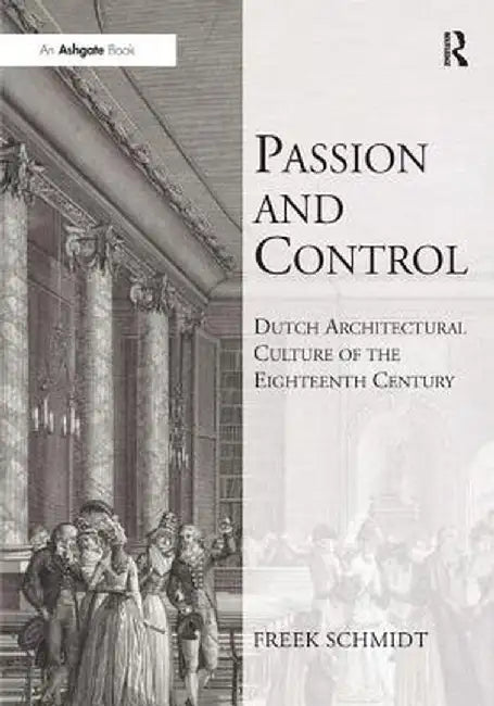 Passion and Control: Dutch Architectural Culture of the Eighteenth Century by Freek Schmidt