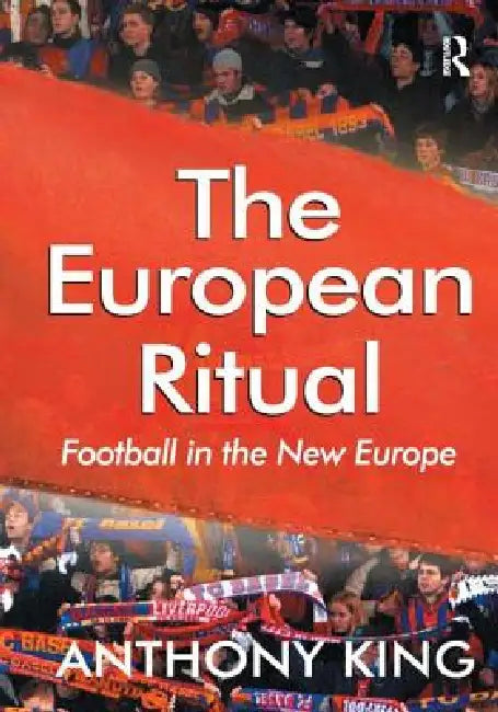 The European Ritual: Football in the New Europe by Anthony King