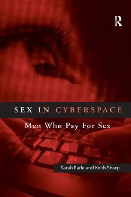 Sex in Cyberspace: Men Who Pay for Sex by Sarah Earle