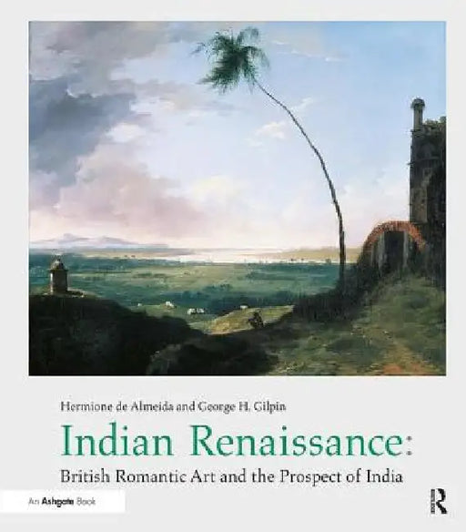 Indian Renaissance: British Romantic Art and the Prospect of India by Hermione De Almeida