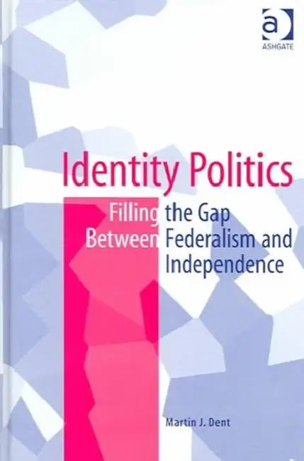 Identity Politics: Filling the Gap Between Federalism and Independence by Dent Martin J.