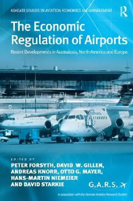 The Economic Regulation of Airports: Recent Developments in Australasia, North America and Europe by Peter Forsyth