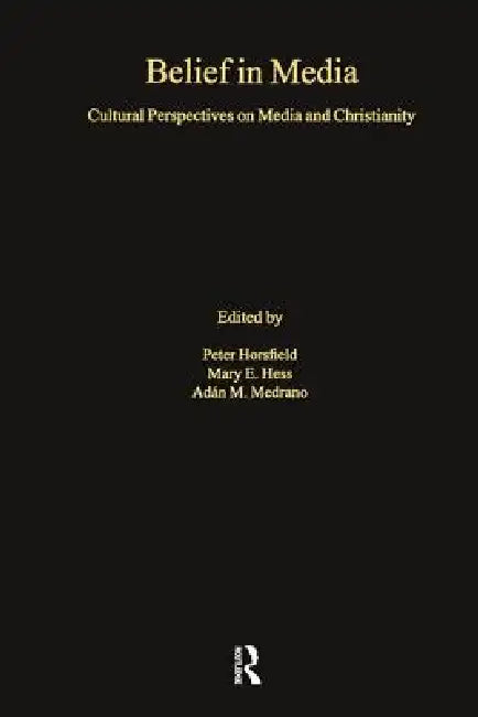 Belief in Media: Cultural Perspectives on Media and Christianity by Mary E. Hess
