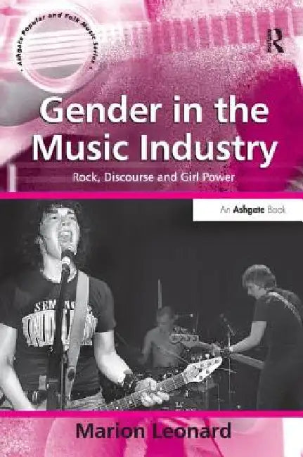 Gender in the Music Industry: Rock, Discourse, and Girl Power by Marion Leonard