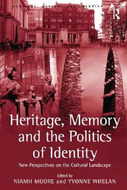 Heritage, Memory and the Politics of Identity: New Perspectives on the Cultural Landscape by Yvonne Whelan