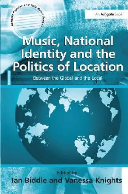 Music, National Identity and the Politics of Location: Between the Global and the Local by Vanessa Knights