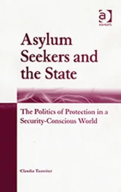 Asylum Seekers and the State: The Politics of Protection in a Security-Conscious World by Claudia Tazreiter
