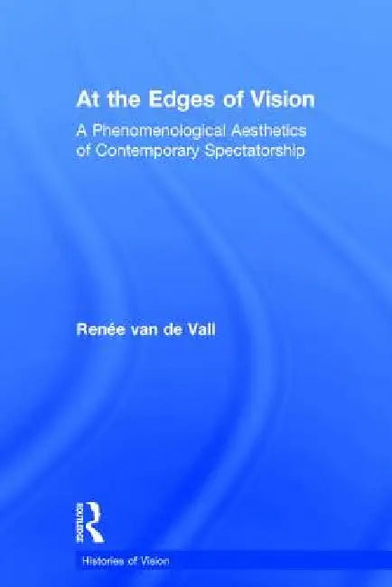 At the Edges of Vision: A Phenomenological Aesthetics of Contemporary Spectatorship by Renée Van De Vall