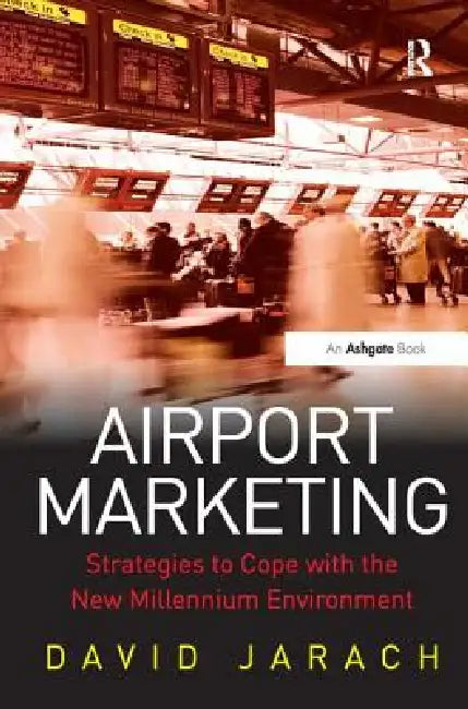 Airport Marketing: Strategies to Cope with the New Millennium Environment by David Jarach