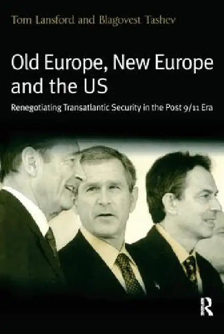 Old Europe, New Europe, and the Us: Renegotiating Transatlantic Security in the Post 9/11 Era by Tom Lansford
