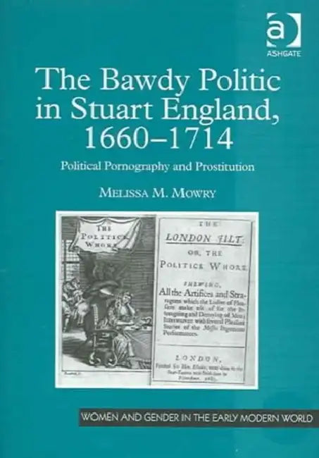 The Bawdy Politic in Stuart England, 1660-1714: Political Pornography and Prostitution by Mowry Melissa M.