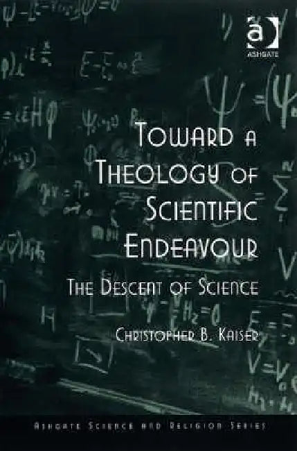 Toward a Theology of Scientific Endeavour: The Descent of Science by Kaiser Christopher B.