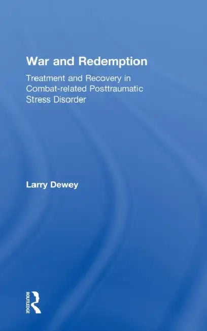 War and Redemption: Treatment and Recovery in Combat-Related Posttraumatic Stress Disorder by Larry Dewey