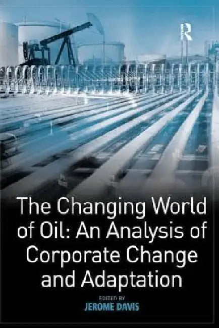 The Changing World of Oil: An Analysis of Corporate Change and Adaptation by Jerome Davis