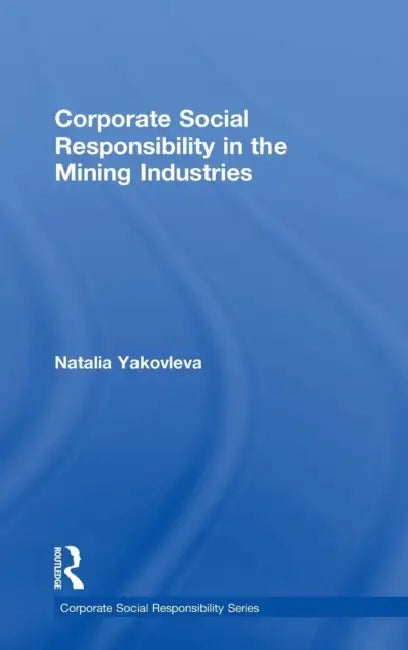Corporate Social Responsibility in the Mining Industries by Natalia Yakovleva