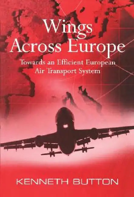 Wings Across Europe: Towards An Efficient European Air Transport System by Kenneth Button