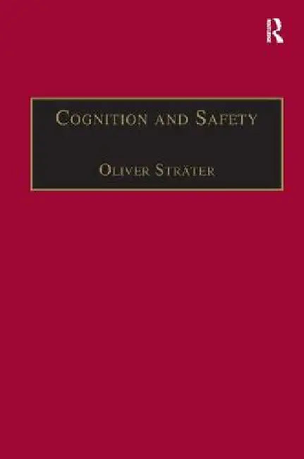 Cognition and Safety: An Integrated Approach to Systems Design and Assessment by Oliver Sträter