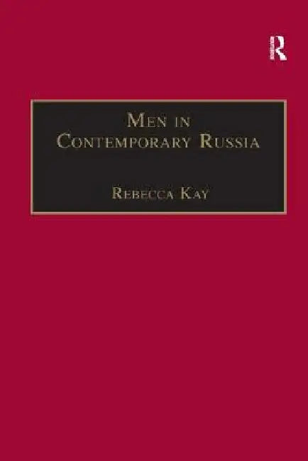 Men in Contemporary Russia: The Fallen Heroes of Post-Soviet Change? by Rebecca Kay
