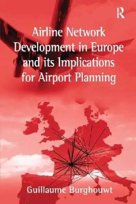 Airline Network Development in Europe and Its Implications for Airport Planning by Guillaume Burghouwt