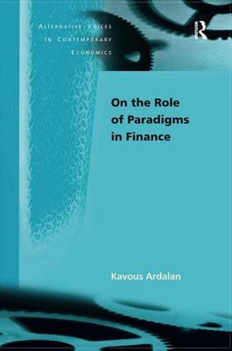 On The Role Of Paradigms In Finance: Alternative Voices in Contemporary Economics by Kavous Ardalan