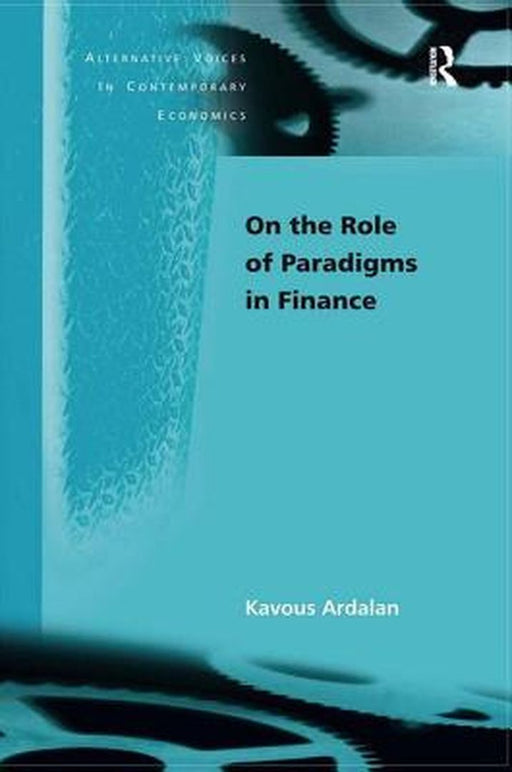 On The Role Of Paradigms In Finance: Alternative Voices in Contemporary Economics by Kavous Ardalan