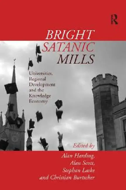 Bright Satanic Mills: Universities, Regional Development and the Knowledge Economy by Alan Harding