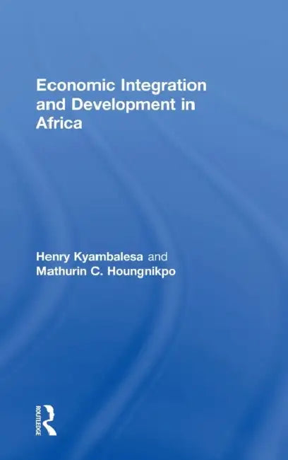 Economic Integration and Development in Africa by Henry Kyambalesa, Mathurin C. Houngnikpo