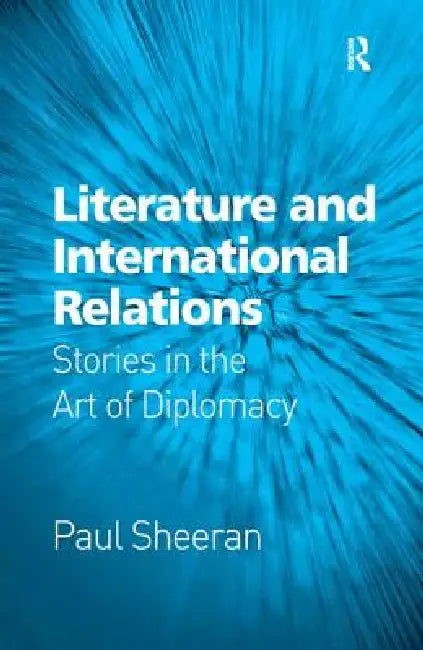 Literature and International Relations: Stories in the Art of Diplomacy by Paul Sheeran