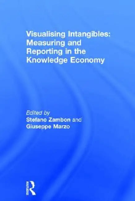 Visualising Intangibles: Measuring And Reporting In The Knowledge Economy by Stefano Zambon
