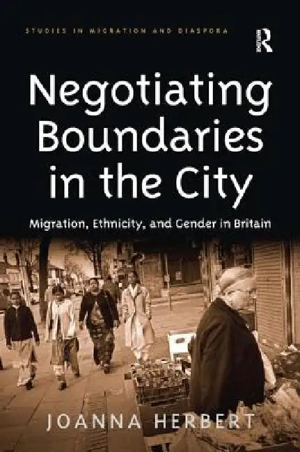 Negotiating Boundaries in the City: Migration, Ethnicity, and Gender in Britain by Joanna Herbert
