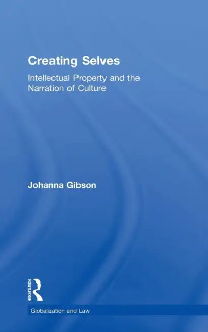 Creating Selves: Intellectual Property and the Narration of Culture by Johanna Gibson