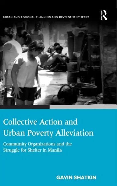 Collective Action and Urban Poverty Alleviation: Community Organizations and the Struggle for Shelter in Manila by Gavin Shatkin