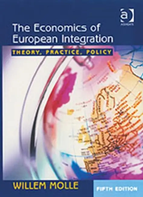 The Economics of European Integration: Theory, Practice, Policy by Willem Molle
