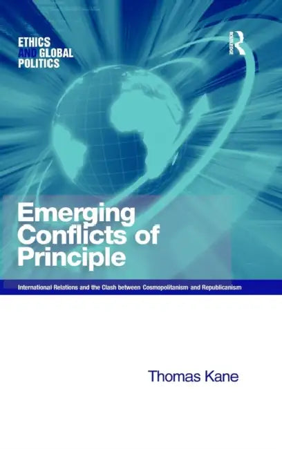 Emerging Conflicts of Principle: International Relations and the Clash between Cosmopolitanism and Republicanism by Thomas Kane